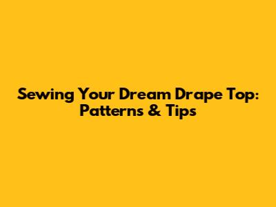 Sewing Your Dream Drape Top: Patterns & Tips
