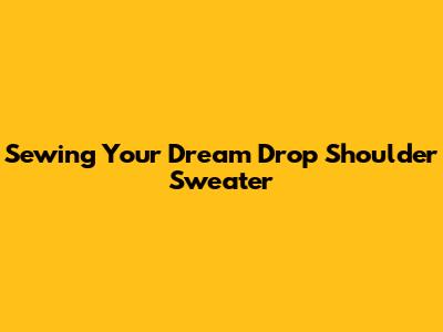 Sewing Your Dream Drop Shoulder Sweater