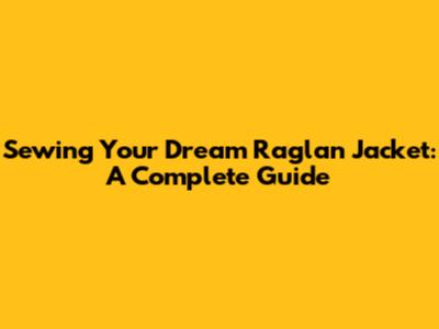 Sewing Your Dream Raglan Jacket: A Complete Guide