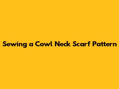Sewing a Cowl Neck Scarf Pattern