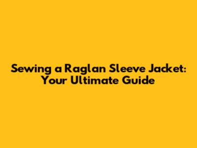 Sewing a Raglan Sleeve Jacket: Your Ultimate Guide