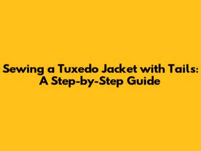 Sewing a Tuxedo Jacket with Tails: A Step-by-Step Guide