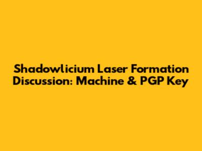 Shadowlicium Laser Formation Discussion: Machine & PGP Key