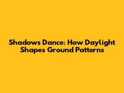 Shadows' Dance: How Daylight Shapes Ground Patterns