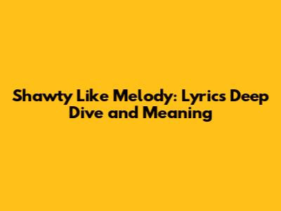 Shawty Like Melody: Lyrics Deep Dive and Meaning