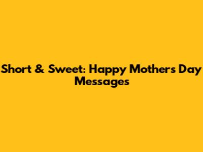 Short & Sweet: Happy Mother's Day Messages