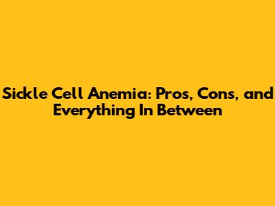 Sickle Cell Anemia: Pros, Cons, and Everything In Between