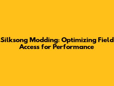Silksong Modding: Optimizing Field Access for Performance