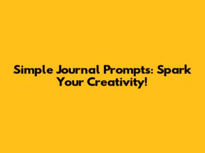 Simple Journal Prompts: Spark Your Creativity!