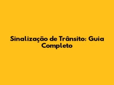 Sinalização de Trânsito: Guia Completo