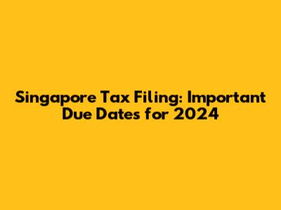 Singapore Tax Filing: Important Due Dates for 2024