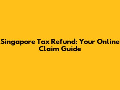 Singapore Tax Refund: Your Online Claim Guide
