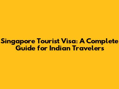 Singapore Tourist Visa: A Complete Guide for Indian Travelers