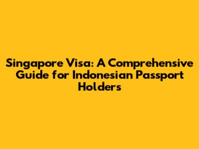 Singapore Visa: A Comprehensive Guide for Indonesian Passport Holders