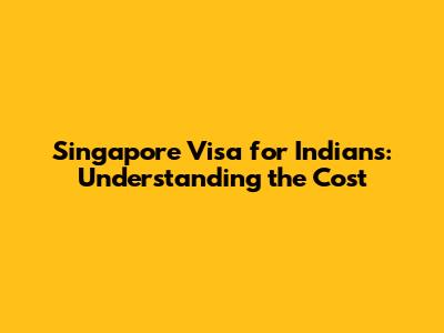 Singapore Visa for Indians: Understanding the Cost