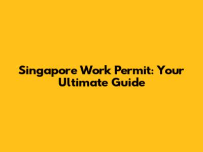 Singapore Work Permit: Your Ultimate Guide