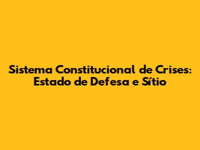 Sistema Constitucional de Crises: Estado de Defesa e Sítio