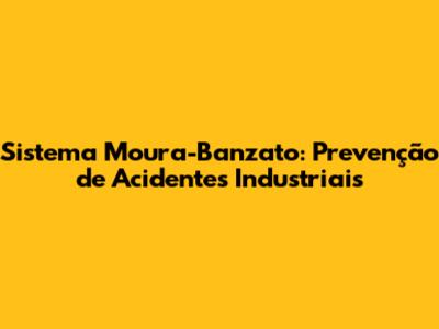 Sistema Moura-Banzato: Prevenção de Acidentes Industriais