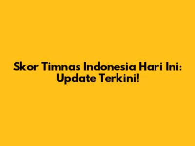 Skor Timnas Indonesia Hari Ini: Update Terkini!