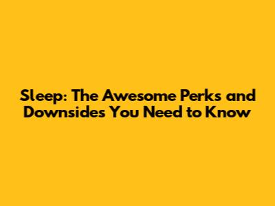 Sleep: The Awesome Perks and Downsides You Need to Know