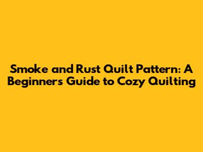 Smoke and Rust Quilt Pattern: A Beginner's Guide to Cozy Quilting