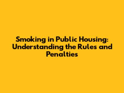 Smoking in Public Housing: Understanding the Rules and Penalties