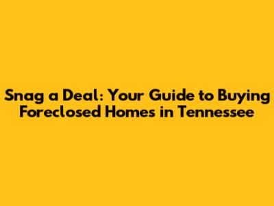 Snag a Deal: Your Guide to Buying Foreclosed Homes in Tennessee