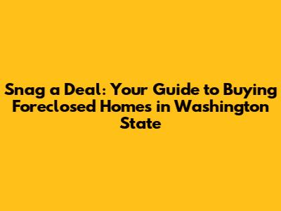 Snag a Deal: Your Guide to Buying Foreclosed Homes in Washington State
