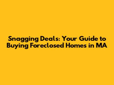 Snagging Deals: Your Guide to Buying Foreclosed Homes in MA