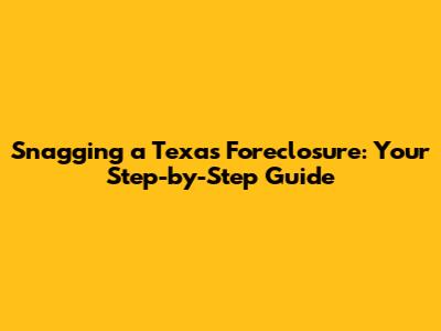 Snagging a Texas Foreclosure: Your Step-by-Step Guide