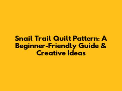 Snail Trail Quilt Pattern: A Beginner-Friendly Guide & Creative Ideas