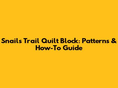 Snails Trail Quilt Block: Patterns & How-To Guide