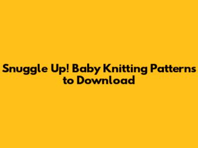 Snuggle Up! Baby Knitting Patterns to Download