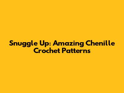 Snuggle Up: Amazing Chenille Crochet Patterns