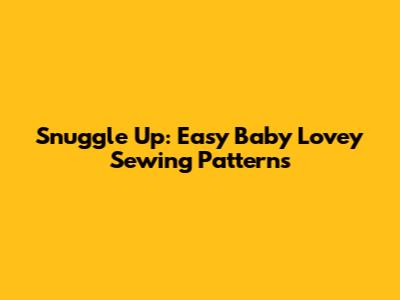 Snuggle Up: Easy Baby Lovey Sewing Patterns