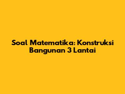 Soal Matematika: Konstruksi Bangunan 3 Lantai