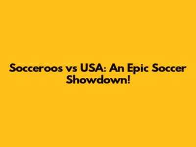 Socceroos vs USA: An Epic Soccer Showdown!