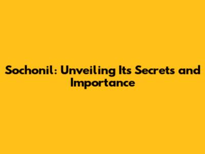 Sochonil: Unveiling Its Secrets and Importance