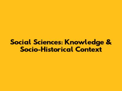Social Sciences: Knowledge & Socio-Historical Context