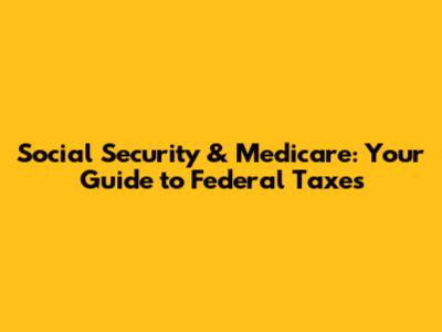 Social Security & Medicare: Your Guide to Federal Taxes
