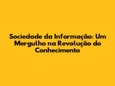 Sociedade da Informação: Um Mergulho na Revolução do Conhecimento