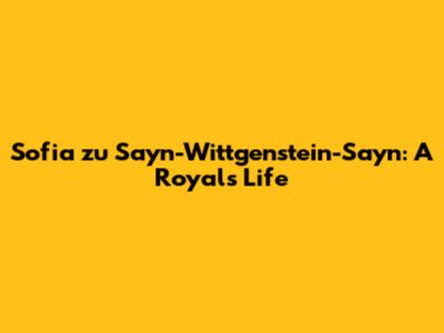 Sofia zu Sayn-Wittgenstein-Sayn: A Royal's Life