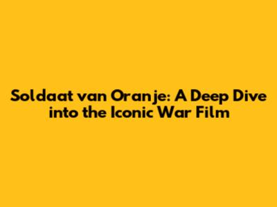 Soldaat van Oranje: A Deep Dive into the Iconic War Film