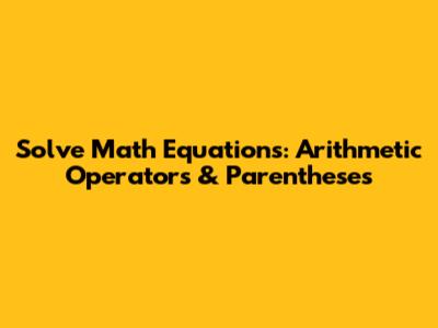 Solve Math Equations: Arithmetic Operators & Parentheses
