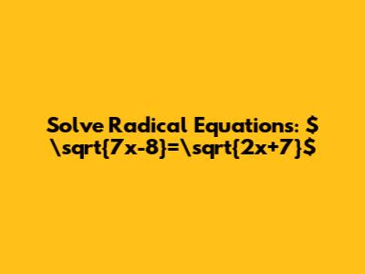 Solve Radical Equations: $\sqrt{7x-8}=\sqrt{2x+7}$