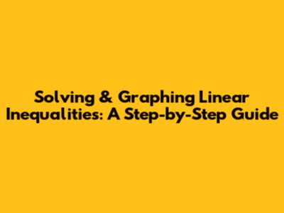 Solving & Graphing Linear Inequalities: A Step-by-Step Guide