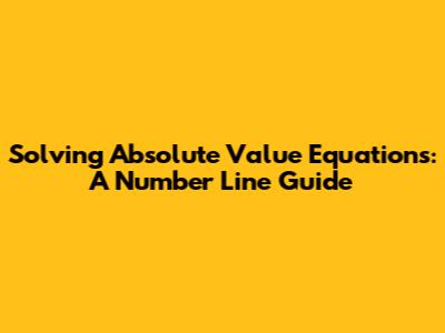 Solving Absolute Value Equations: A Number Line Guide
