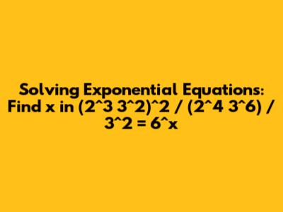 Solving Exponential Equations: Find x in (2^3 * 3^2)^2 / (2^4 * 3^6) / 3^2 = 6^x