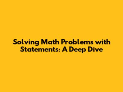 Solving Math Problems with Statements: A Deep Dive