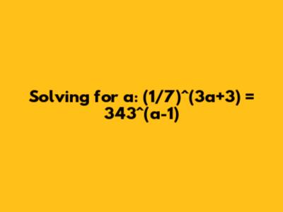 Solving for a: (1/7)^(3a+3) = 343^(a-1)
